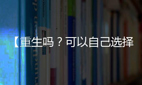 【重生嗎？可以自己選擇的那種！】痣多星小說