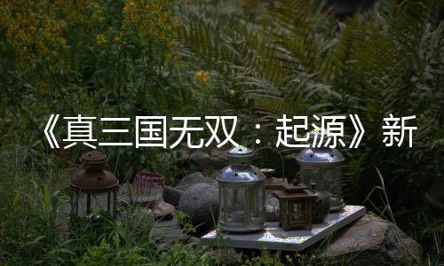 《真三國無雙：起源》新版本更新 實(shí)裝“黃金蛇矛”