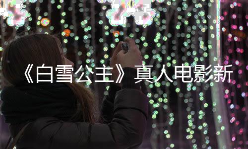 《白雪公主》真人電影新劇照：毒皇后、公主同框