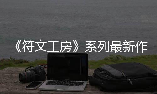 《符文工房》系列最新作《符文工房 龍之天地》 主要角色介紹影片陸續(xù)更新中！