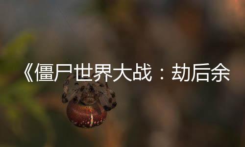 《僵尸世界大戰(zhàn)：劫后余生》發(fā)布更新 修復多項BUG