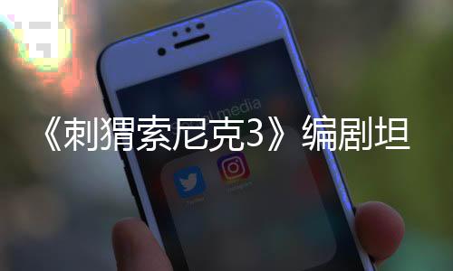 《刺猬索尼克3》編劇坦言 曾計(jì)劃寫(xiě)死索尼克的人類好友湯姆