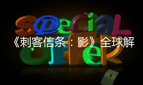 《刺客信條：影》全球解鎖和預載時間公布 育碧connect最早解鎖