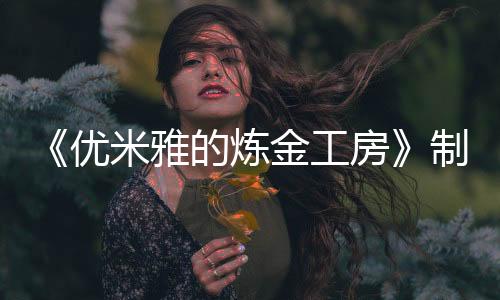 《優(yōu)米雅的煉金工房》制作人專訪：不只是臀部，優(yōu)米雅的其他地方也很可愛