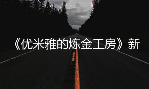 《優(yōu)米雅的煉金工房》新角色介紹視頻：艾菈