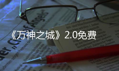 《萬(wàn)神之城》2.0免費(fèi)大更新“尤利烏斯”上線：全新功能與玩法，性能大幅優(yōu)化