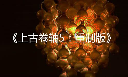 《上古卷軸5：重制版》Mod總下載量突破70億次 太驚人了！