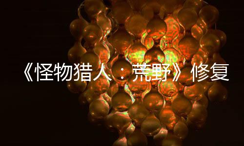 《怪物獵人：荒野》修復(fù)劇情bug 3月5日推出補丁