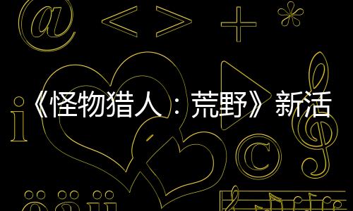 《怪物獵人：荒野》新活動(dòng)任務(wù)上線 限時(shí)提供