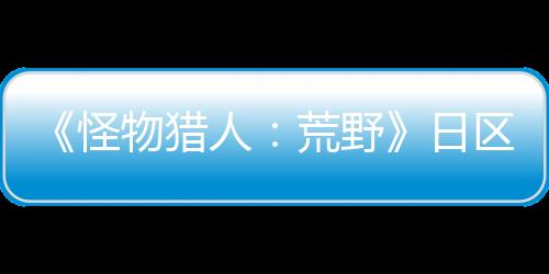 《怪物獵人：荒野》日區(qū)首月實(shí)體銷量77萬(wàn) 推動(dòng)PS5銷量創(chuàng)紀(jì)錄