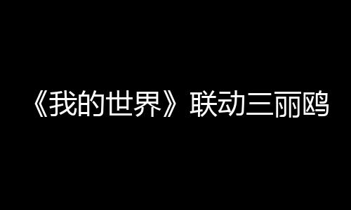 《我的世界》聯(lián)動三麗鷗登陸Xbox 凱蒂貓和朋友即將登場