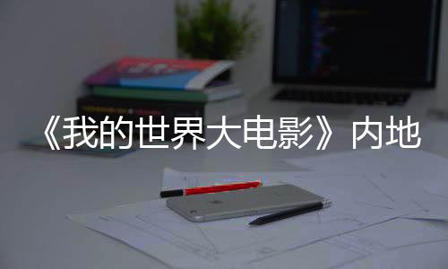 《我的世界大電影》內(nèi)地定檔4月4日 “海王”杰森·莫瑪問(wèn)候中國(guó)觀眾
