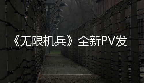《無限機兵》全新PV發(fā)布 預購可得女仆裝特典