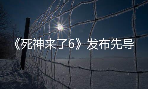 《死神來了6》發(fā)布先導(dǎo)海報(bào) 5月16日北美上映