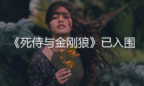 《死侍與金剛狼》已入圍金球獎喜劇類等多個獎項提名