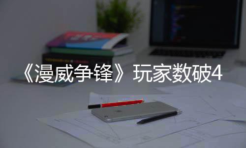 《漫威爭(zhēng)鋒》玩家數(shù)破4000萬(wàn) 銷(xiāo)售額達(dá)29億美元