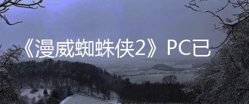 《漫威蜘蛛俠2》PC已發(fā)售 國區(qū)398元、褒貶不一
