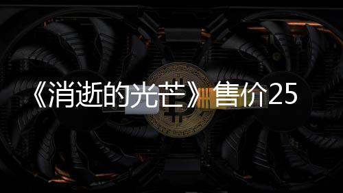 《消逝的光芒》售價(jià)25萬(wàn)歐元版本如今何在？官方：幸好沒(méi)人買