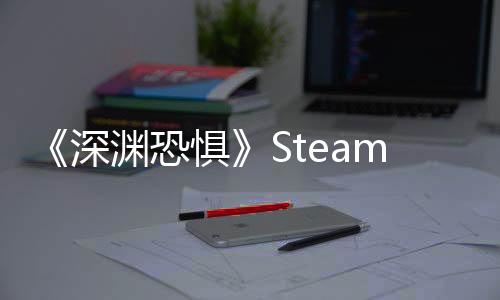 《深淵恐懼》Steam明日開售定價68元！與同伴一起解鎖深淵之下的詭異謎題