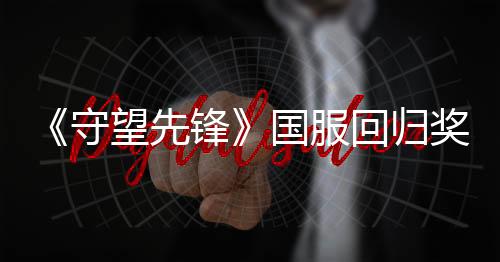 《守望先鋒》國服回歸獎(jiǎng)勵(lì)公布 送9款滿級神話皮膚