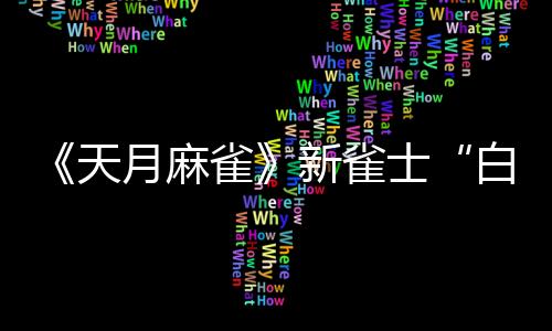 《天月麻雀》新雀士“白塚清雪”登場迎新歲！春節(jié)期間開放特色玩法～