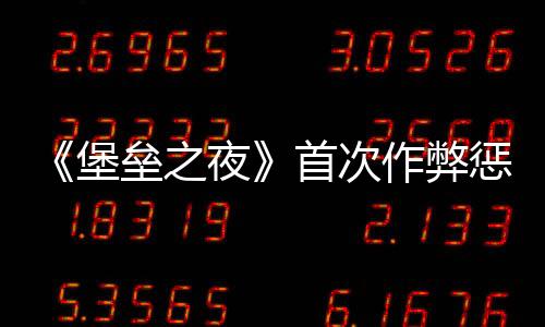 《堡壘之夜》首次作弊懲罰改為封號一年 游戲變成聊天室