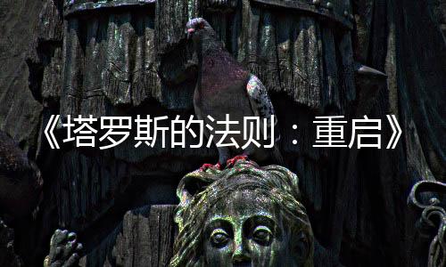 《塔羅斯的法則：重啟》今日震撼發(fā)售！克羅地亞團(tuán)隊(duì)經(jīng)典哲學(xué)解謎游戲煥新歸來(lái)