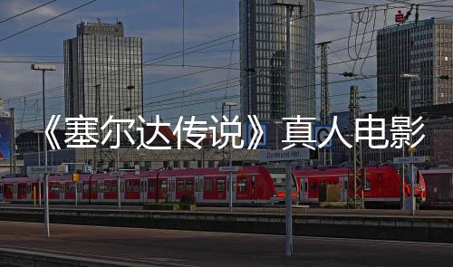 《塞爾達(dá)傳說(shuō)》真人電影將是三部曲 年底新西蘭開拍