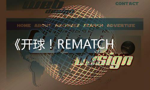 《開球！REMATCH》發(fā)售日期公布《師父》團(tuán)隊(duì)新作