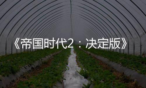 《帝國時(shí)代2：決定版》“三國”DLC 5月7日發(fā)售 國區(qū)83元