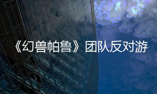 《幻獸帕魯》團隊反對游戲被稱為“帶槍的寶可夢”