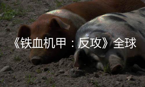 《鐵血機甲：反攻》全球登陸Steam、Xbox、PlayStation、Nintendo Switch