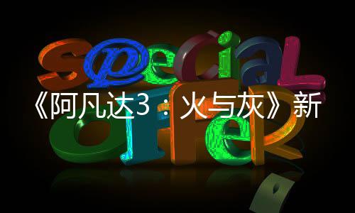 《阿凡達(dá)3：火與灰》新概念圖 灰人村落邪惡黑暗