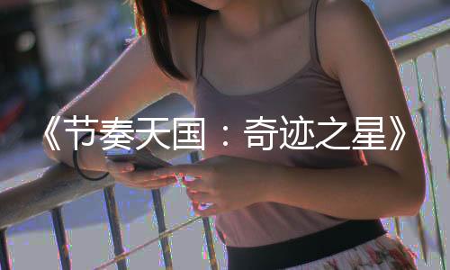 《節(jié)奏天國(guó)：奇跡之星》公布 2026年發(fā)售