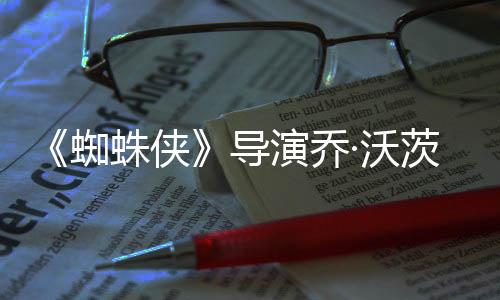 《蜘蛛俠》導(dǎo)演喬·沃茨取消了《雙狼》電影續(xù)集