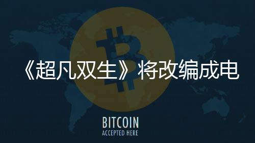 《超凡雙生》將改編成電視劇 游戲主演艾倫佩吉買下改編權(quán)