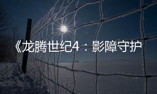 《龍騰世紀4：影障守護者》今秋推出 首發(fā)預告