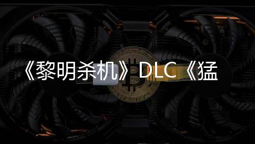 《黎明殺機(jī)》DLC《猛鬼追魂》下架 或因版權(quán)問題