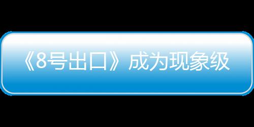 《8號(hào)出口》成為現(xiàn)象級(jí)恐游分析 閾限空間效應(yīng)代表作