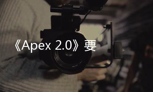 《Apex 2.0》要來！EA打算推出更大更有意義的更新