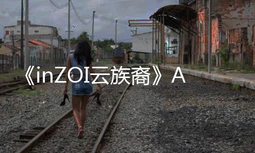 《inZOI云族裔》AI效果超出想象 真實感拉滿