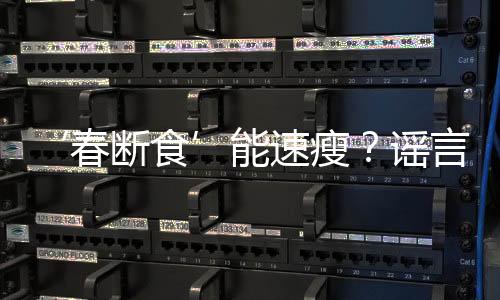 ‘春斷食’能速瘦？謠言！揭開(kāi)真相的十個(gè)觀點(diǎn)