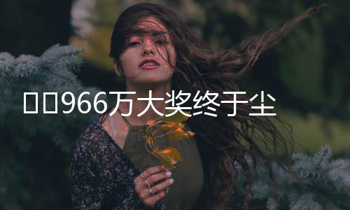 ??966萬大獎終于塵埃落定，得主精準踩點兌領
