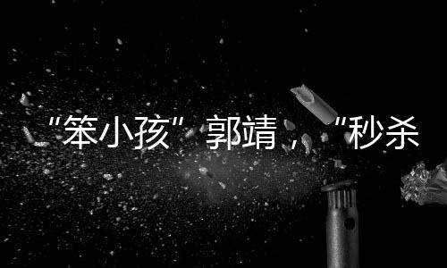 “笨小孩”郭靖，“秒殺”了大多數(shù)聰明人