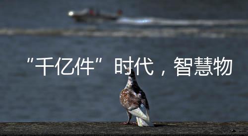 “千億件”時(shí)代，智慧物流加速重塑快遞員日常
