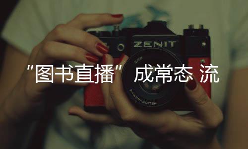“圖書(shū)直播”成常態(tài) 流量如何變“留量”？