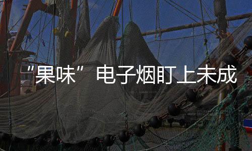 “果味”電子煙盯上未成年人 深圳、上海全面排查