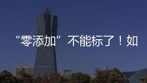 “零添加”不能標了！如何看懂配料表吃得更安全？