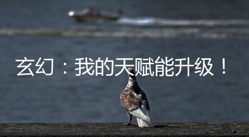 玄幻：我的天賦能升級！