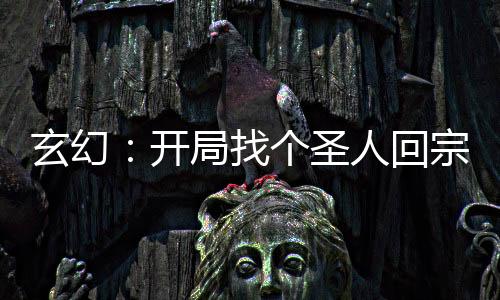 玄幻：開局找個(gè)圣人回宗門
